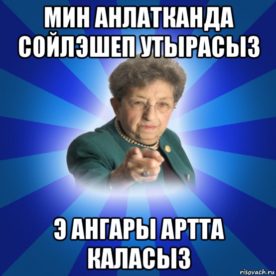 мин анлатканда сойлэшеп утырасыз э ангары артта каласыз, Мем Наталья Ивановна