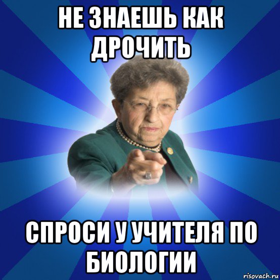 не знаешь как дрочить спроси у учителя по биологии, Мем Наталья Ивановна