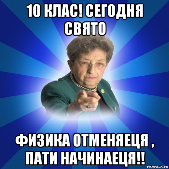 10 клас! сегодня свято физика отменяеця , пати начинаеця!!, Мем Наталья Ивановна