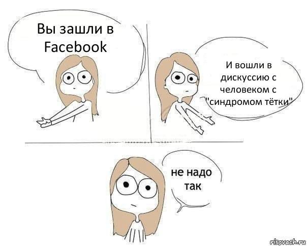 Вы зашли в Facebook И вошли в дискуссию с человеком с "синдромом тётки", Комикс Не надо так 2 зоны