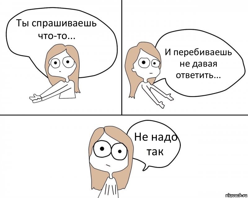 Ты спрашиваешь что-то... И перебиваешь не давая ответить... Не надо так, Комикс Не надо так