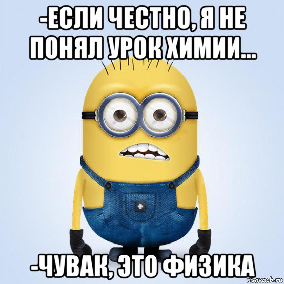 -если честно, я не понял урок химии... -чувак, это физика, Мем  Не огорчай миньона