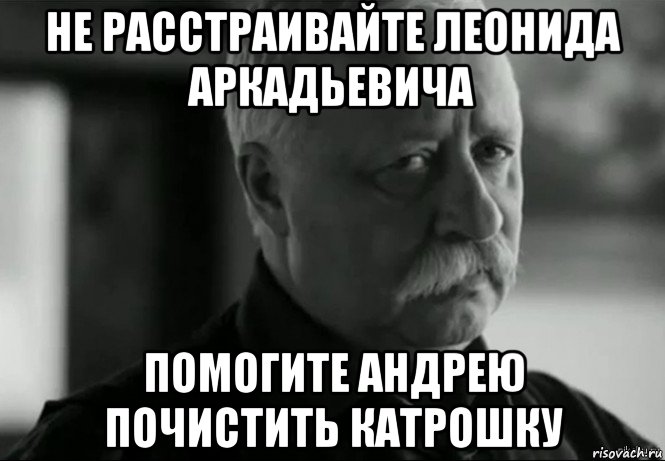 не расстраивайте леонида аркадьевича помогите андрею почистить катрошку, Мем Не расстраивай Леонида Аркадьевича