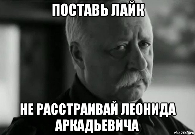 поставь лайк не расстраивай леонида аркадьевича, Мем Не расстраивай Леонида Аркадьевича