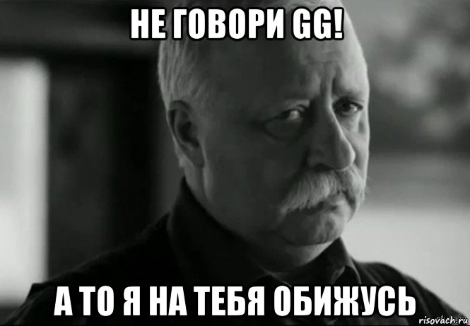 не говори gg! а то я на тебя обижусь, Мем Не расстраивай Леонида Аркадьевича