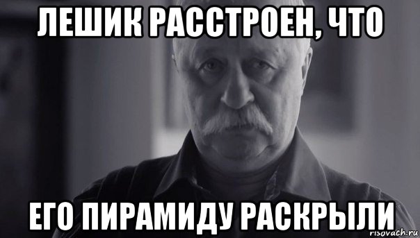 лешик расстроен, что его пирамиду раскрыли, Мем Не огорчай Леонида Аркадьевича