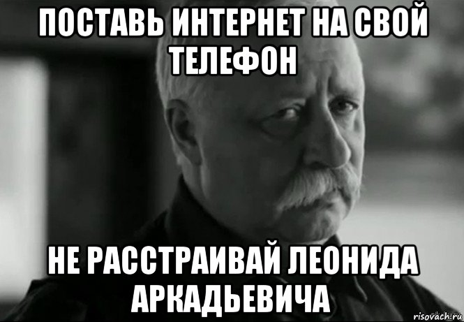 поставь интернет на свой телефон не расстраивай леонида аркадьевича, Мем Не расстраивай Леонида Аркадьевича