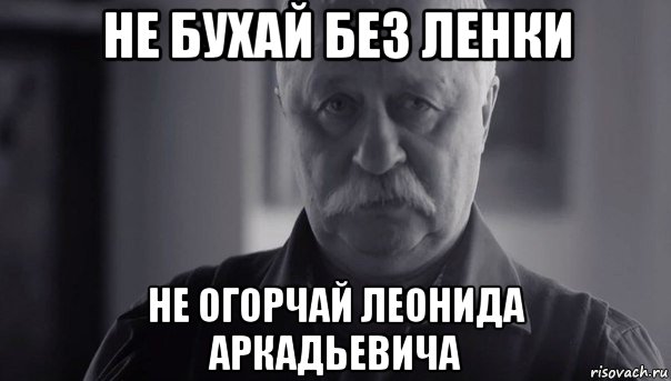 не бухай без ленки не огорчай леонида аркадьевича, Мем Не огорчай Леонида Аркадьевича