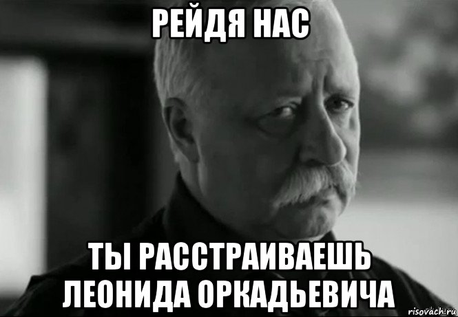 рейдя нас ты расстраиваешь леонида оркадьевича, Мем Не расстраивай Леонида Аркадьевича