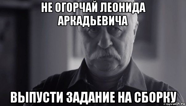 не огорчай леонида аркадьевича выпусти задание на сборку, Мем Не огорчай Леонида Аркадьевича