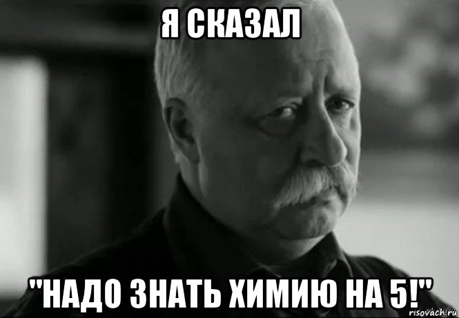 я сказал "надо знать химию на 5!", Мем Не расстраивай Леонида Аркадьевича