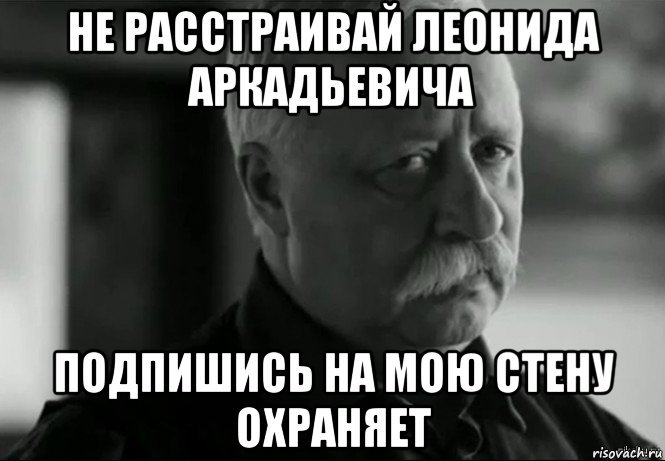 не расстраивай леонида аркадьевича подпишись на мою стену охраняет, Мем Не расстраивай Леонида Аркадьевича