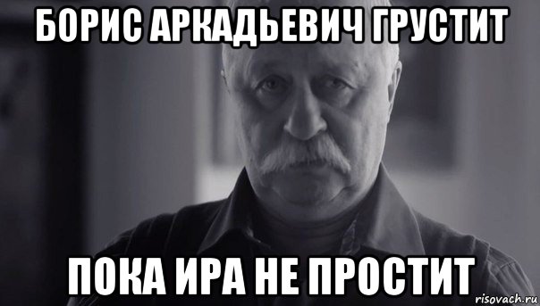 борис аркадьевич грустит пока ира не простит, Мем Не огорчай Леонида Аркадьевича