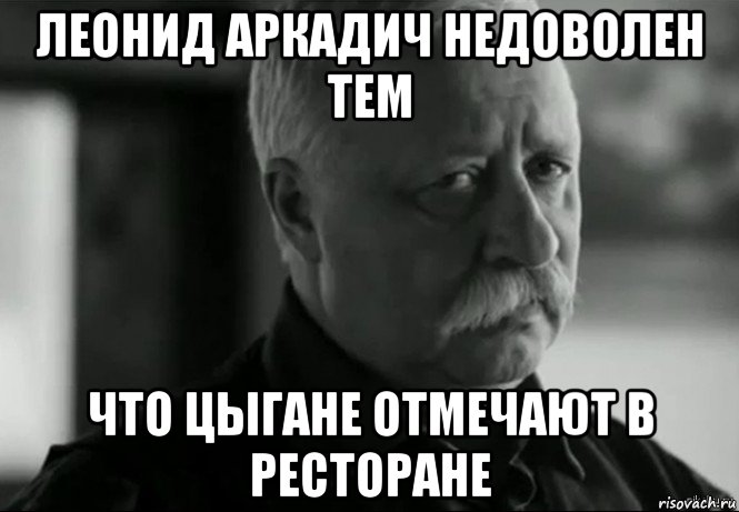 леонид аркадич недоволен тем что цыгане отмечают в ресторане, Мем Не расстраивай Леонида Аркадьевича