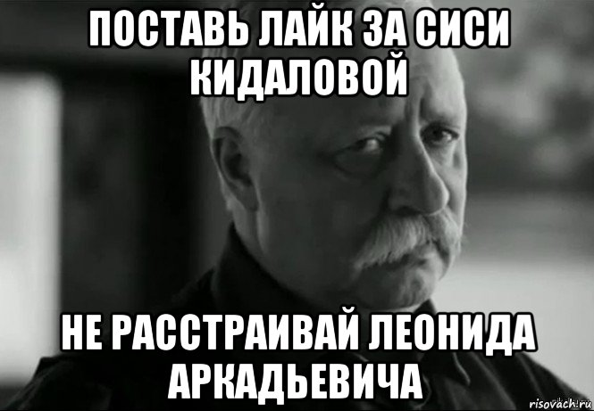 поставь лайк за сиси кидаловой не расстраивай леонида аркадьевича, Мем Не расстраивай Леонида Аркадьевича