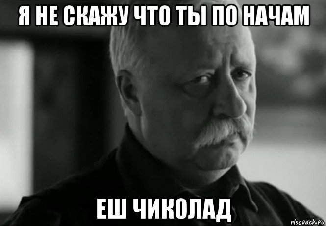 я не скажу что ты по начам еш чиколад, Мем Не расстраивай Леонида Аркадьевича