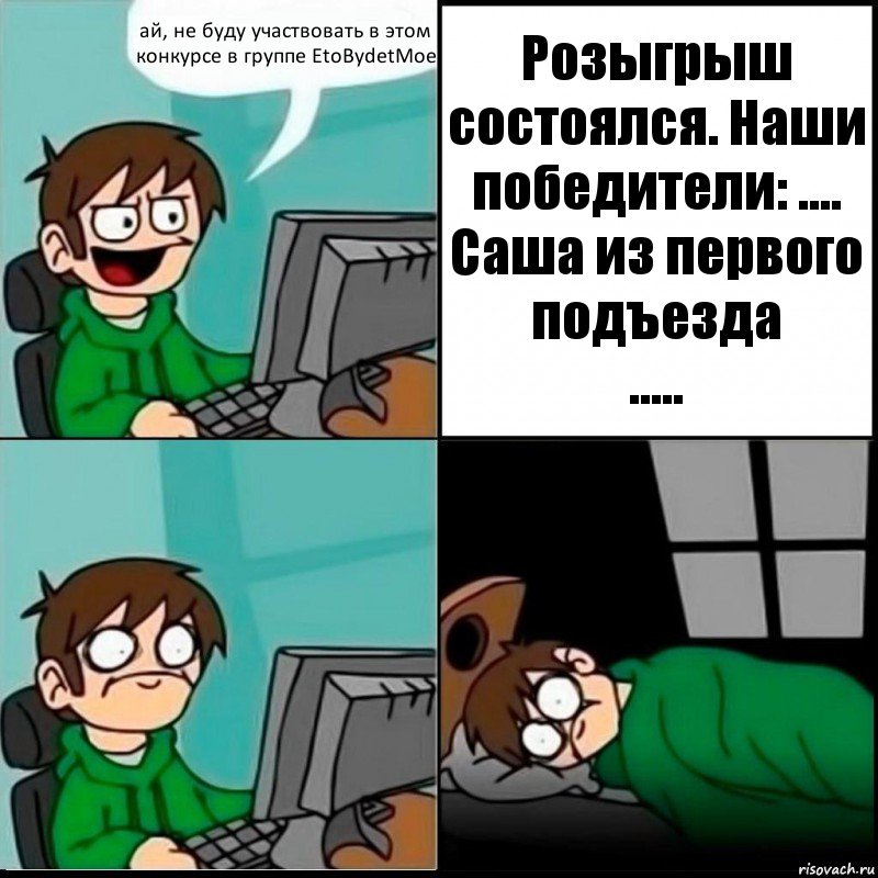 ай, не буду участвовать в этом конкурсе в группе EtoBydetMoe Розыгрыш состоялся. Наши победители: ....
Саша из первого подъезда
.....