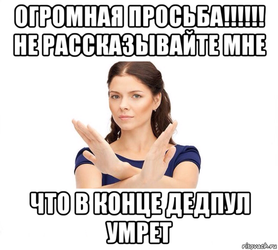 огромная просьба!!!!!! не рассказывайте мне что в конце дедпул умрет, Мем Не зовите