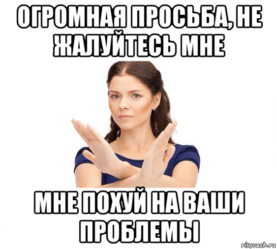 огромная просьба, не жалуйтесь мне мне похуй на ваши проблемы, Мем Не зовите