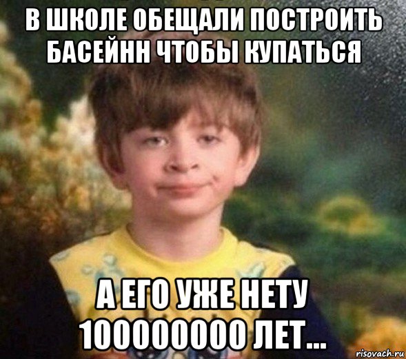 в школе обещали построить басейнн чтобы купаться а его уже нету 100000000 лет..., Мем Недовольный пацан