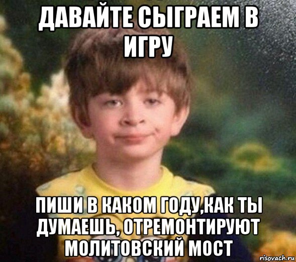 давайте сыграем в игру пиши в каком году,как ты думаешь, отремонтируют молитовский мост, Мем Недовольный пацан