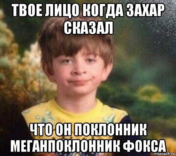 твое лицо когда захар сказал что он поклонник меганпоклонник фокса, Мем Недовольный пацан