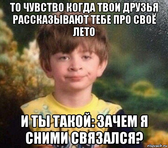 то чувство когда твои друзья рассказывают тебе про своё лето и ты такой: зачем я сними связался?, Мем Недовольный пацан