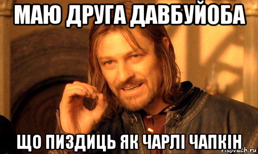 маю друга давбуйоба що пиздиць як чарлі чапкін, Мем Нельзя просто так взять и (Боромир мем)