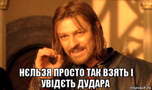  нєльзя просто так взять і увідєть дудара, Мем Нельзя просто так взять и (Боромир мем)