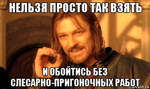 нельзя просто так взять и обойтись без слесарно-пригоночных работ, Мем Нельзя просто так взять и (Боромир мем)