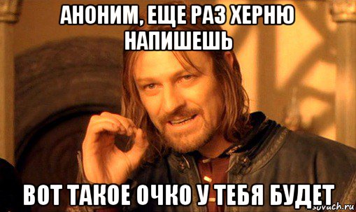 аноним, еще раз херню напишешь вот такое очко у тебя будет, Мем Нельзя просто так взять и (Боромир мем)