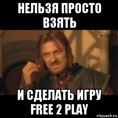 нельзя просто взять и сделать игру free 2 play, Мем Нельзя просто взять