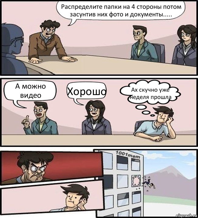 Распределите папки на 4 стороны потом засунтив них фото и документы..... А можно видео Хорошо Ах скучно уже неделя прошла, Комикс Совещание (задумался и вылетел из окна)