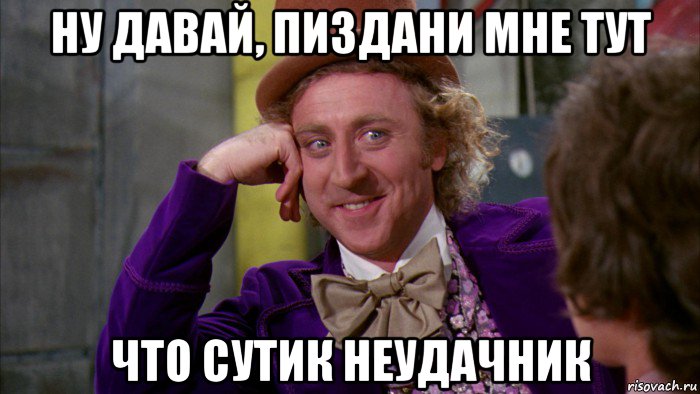 ну давай, пиздани мне тут что сутик неудачник, Мем Ну давай расскажи (Вилли Вонка)