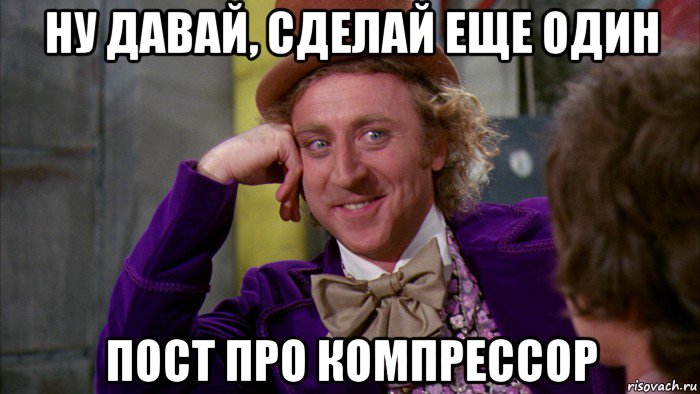 ну давай, сделай еще один пост про компрессор, Мем Ну давай расскажи (Вилли Вонка)