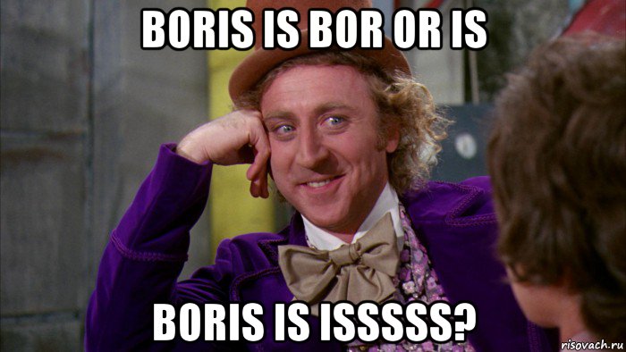 boris is bor or is boris is isssss?, Мем Ну давай расскажи (Вилли Вонка)