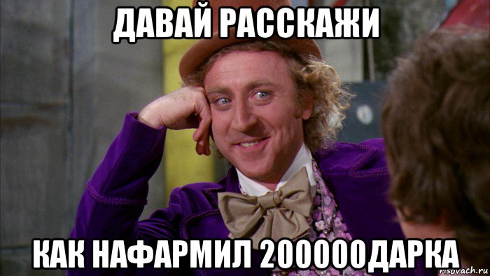 давай расскажи как нафармил 200000дарка, Мем Ну давай расскажи (Вилли Вонка)