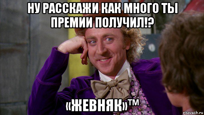 ну расскажи как много ты премии получил!? «жевняк»™, Мем Ну давай расскажи (Вилли Вонка)