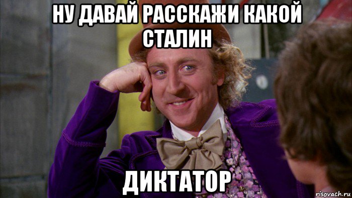 ну давай расскажи какой сталин диктатор, Мем Ну давай расскажи (Вилли Вонка)