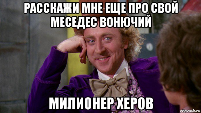 расскажи мне еще про свой меседес вонючий милионер херов, Мем Ну давай расскажи (Вилли Вонка)