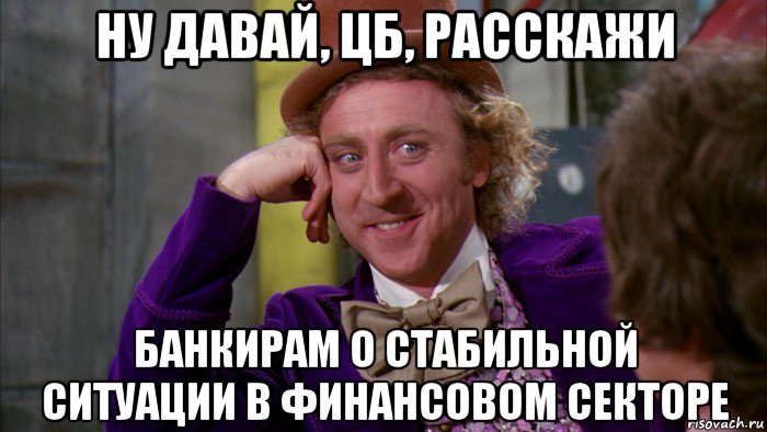 ну давай, цб, расскажи банкирам о стабильной ситуации в финансовом секторе, Мем Ну давай расскажи (Вилли Вонка)