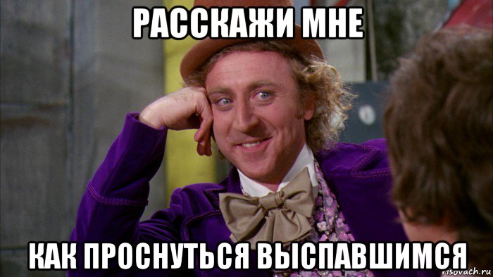 расскажи мне как проснуться выспавшимся, Мем Ну давай расскажи (Вилли Вонка)