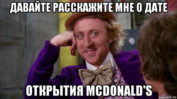 давайте расскажите мне о дате открытия mcdonald's, Мем Ну давай расскажи (Вилли Вонка)