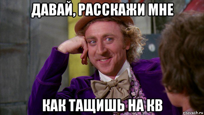 давай, расскажи мне как тащишь на кв, Мем Ну давай расскажи (Вилли Вонка)