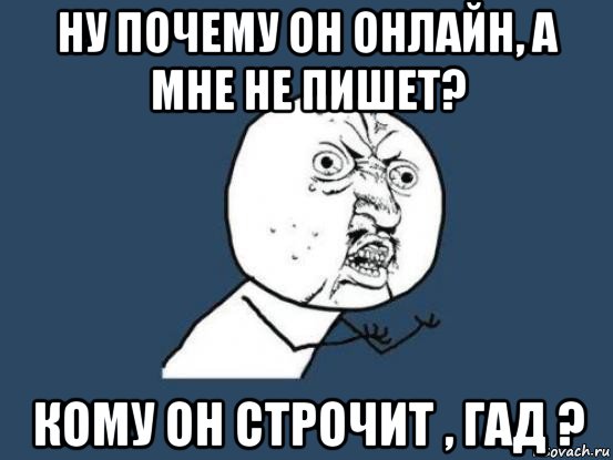 ну почему он онлайн, а мне не пишет? кому он строчит , гад ?, Мем Ну почему