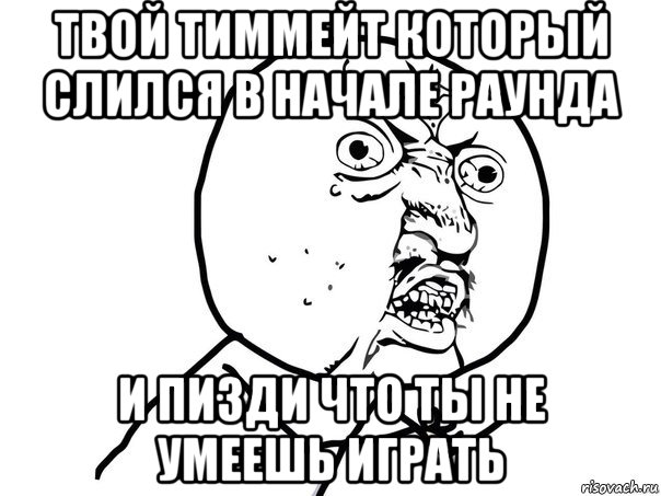 твой тиммейт который слился в начале раунда и пизди что ты не умеешь играть, Мем Ну почему (белый фон)