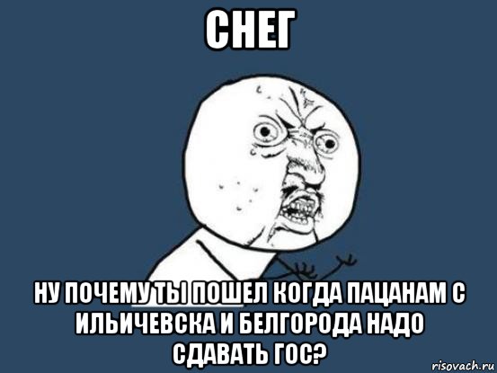 снег ну почему ты пошел когда пацанам с ильичевска и белгорода надо сдавать гос?, Мем Ну почему