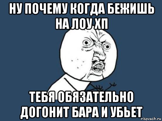 ну почему когда бежишь на лоу хп тебя обязательно догонит бара и убьет, Мем Ну почему