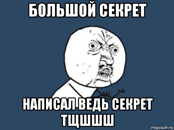 большой секрет написал ведь секрет тщшшш, Мем Ну почему