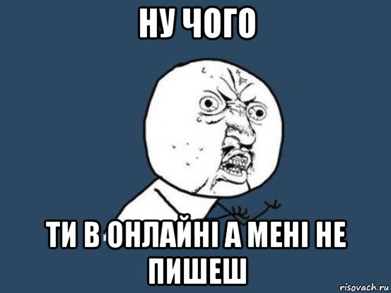 ну чого ти в онлайні а мені не пишеш, Мем Ну почему